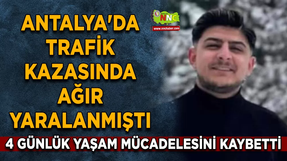 Antalya'da trafik kazasında ağır yaralanmıştı 4 günlük yaşam mücadelesini kaybetti