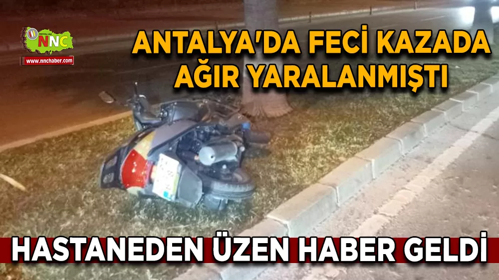 Antalya'da trafik kazasında ağır yaralanmıştı Hastaneden üzen haber geldi