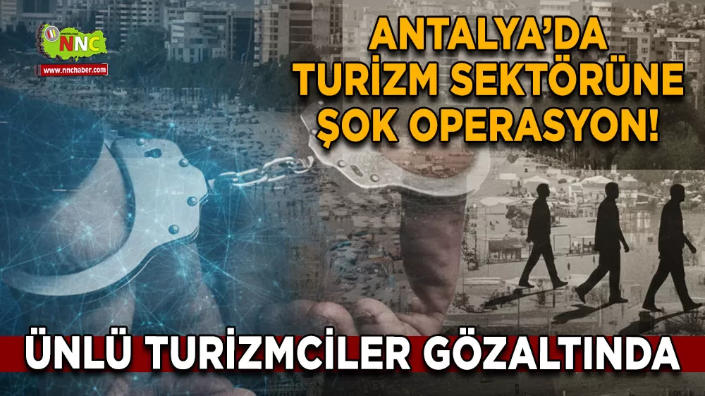 Antalya’da turizm sektörüne şok operasyon! Ünlü turizmciler gözaltında