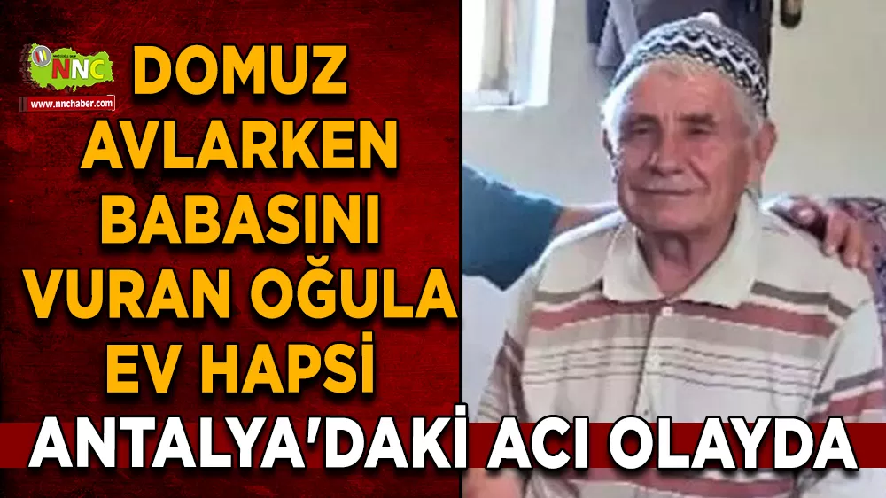 Antalya'daki acı olayda Domuz avlarken babasını vuran oğula ev hapsi