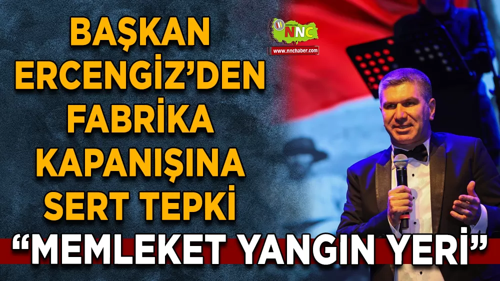 Başkan Ercengiz'den Fabrika kapanışına sert tepki "Memleket yangın yeri"