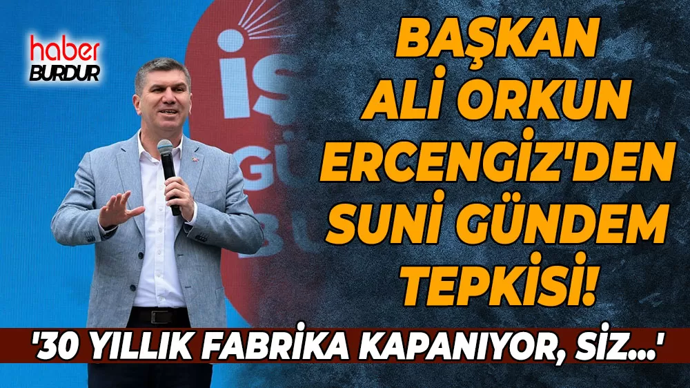 Başkan Ercengiz'den suni gündem tepkisi! '30 yıllık fabrika kapanıyor, siz...'