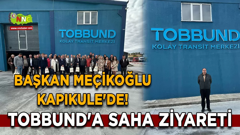 Başkan Meçikoğlu Kapıkule'de! TOBBUND'a saha ziyareti