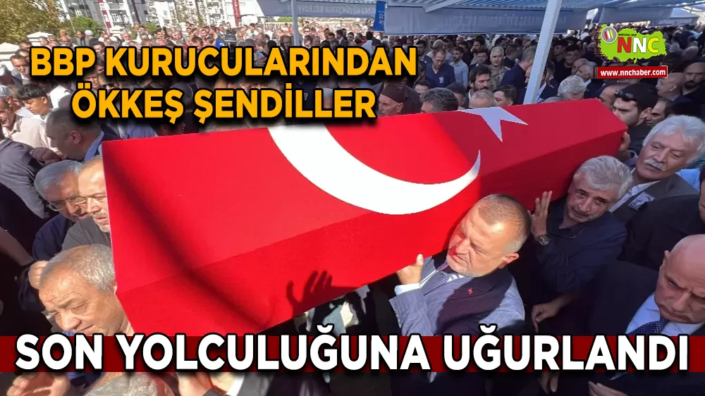 BBP kurucularından Ökkeş Şendiller son yolculuğuna uğurlandı