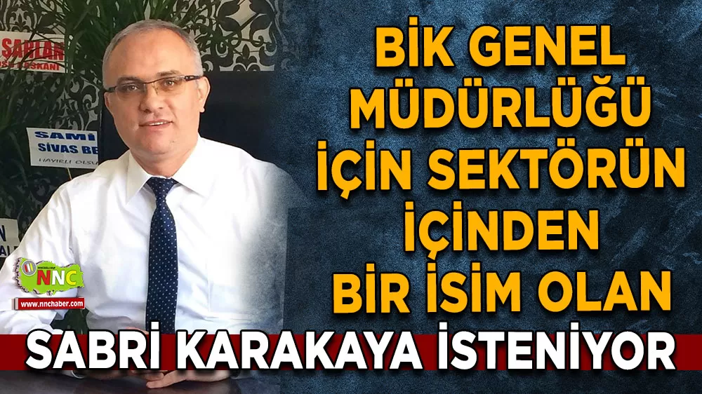 BİK Genel Müdürlüğüne Sabri Karakaya isteniyor