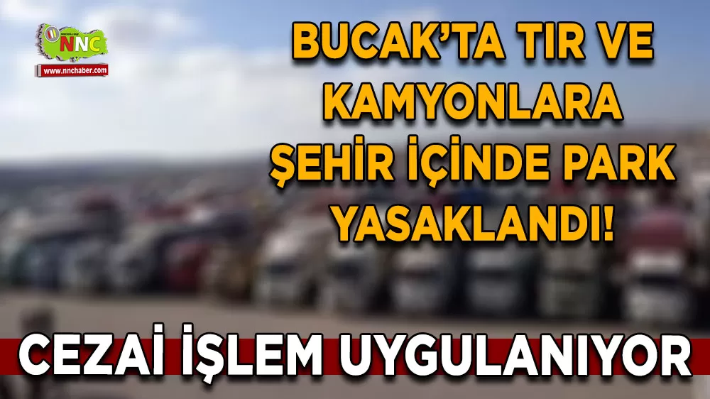 Bucak’ta tır ve kamyonlara şehir içinde park yasaklandı!