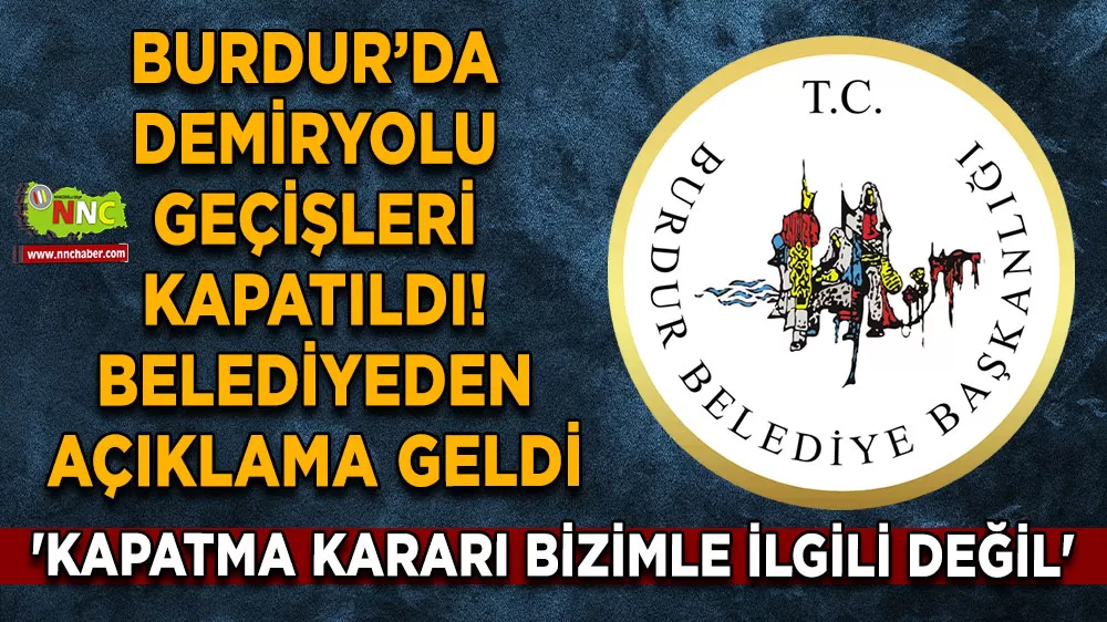 Burdur’da demiryolu geçişleri kapatıldı! 'Kapatma kararı bizimle ilgili değil'