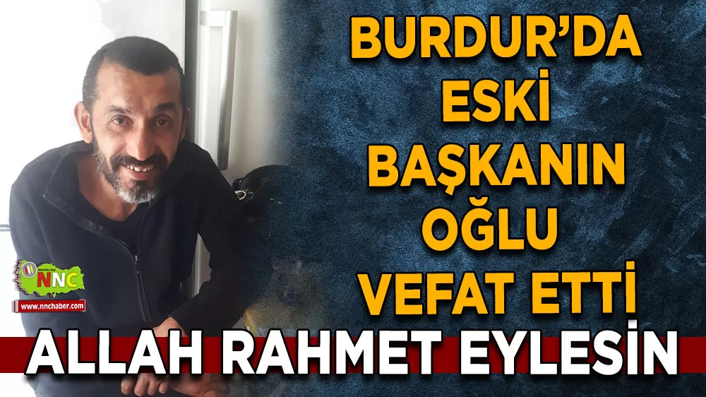 Burdur’da eski başkanın oğlu Erkan Türkmen hayatını kaybetti
