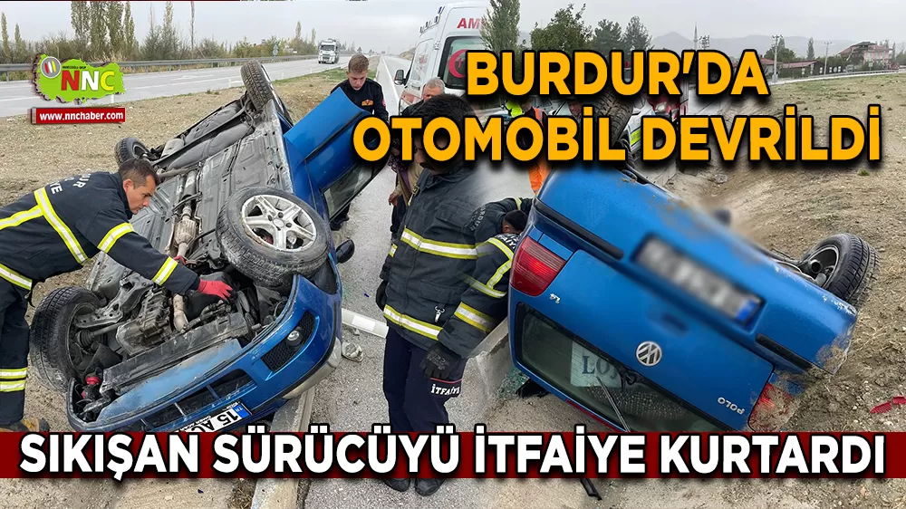 Burdur'da otomobil devrildi, sıkışan sürücüyü itfaiye kurtardı