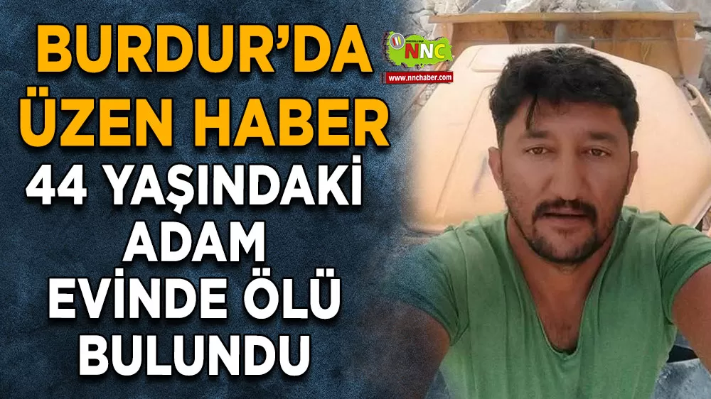 Burdur’da üzen haber 44 yaşındaki adam evinde ölü bulundu