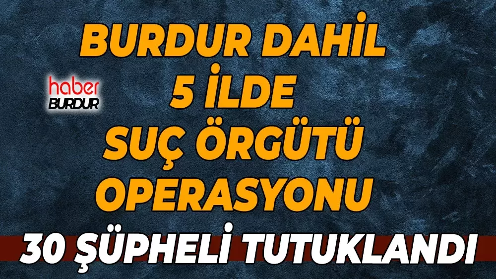 Burdur dahil 5 ilde operasyon 49 kişi gözaltında