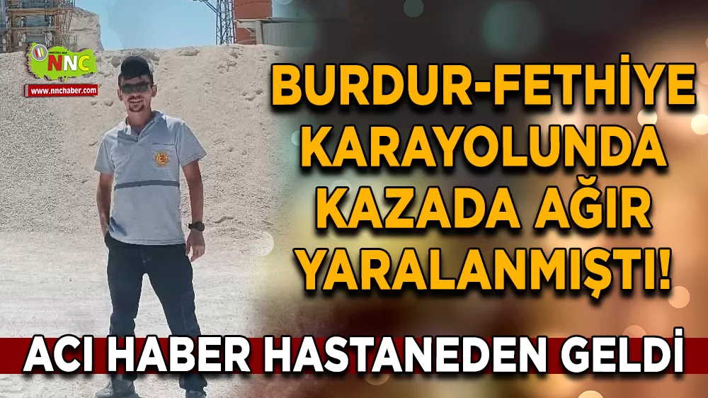 Burdur-Fethiye karayolunda kazada yaralanmıştı! Acı haber hastaneden geldi