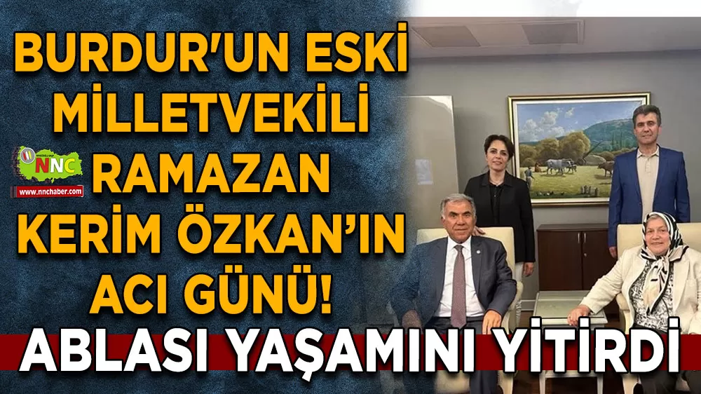 Burdur'un eski milletvekili Ramazan Kerim Özkan’ın acı günü!