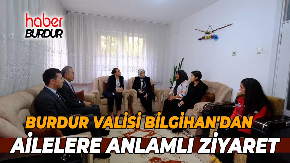 Burdur Valisi Bilgihan'dan ailelere anlamlı ziyaret