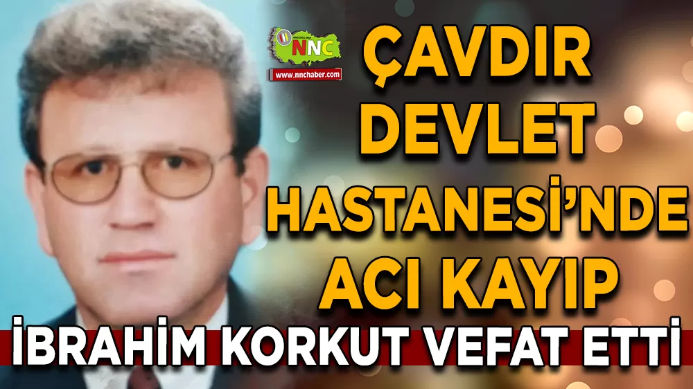 Çavdır Hastanesi’nde acı kayıp İbrahim Korkut vefat etti