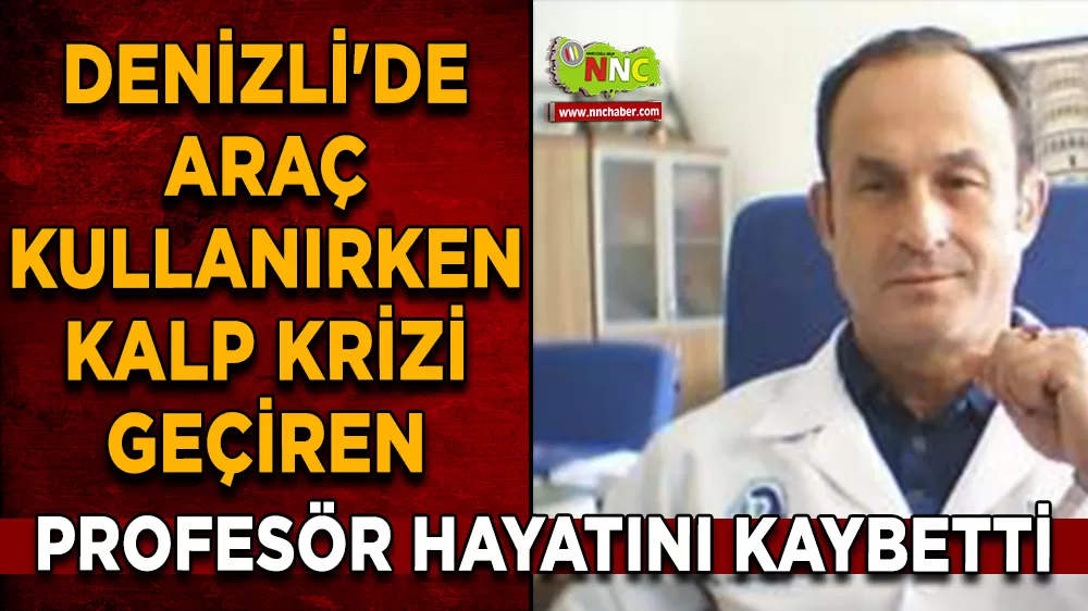 Denizli'de araç kullanırken kalp krizi geçiren profesör hayatını kaybetti