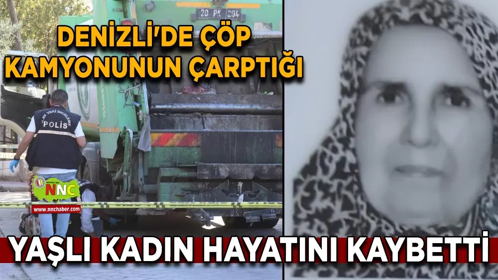 Denizli'de çöp kamyonunun çarptığı yaşlı kadın hayatını kaybetti