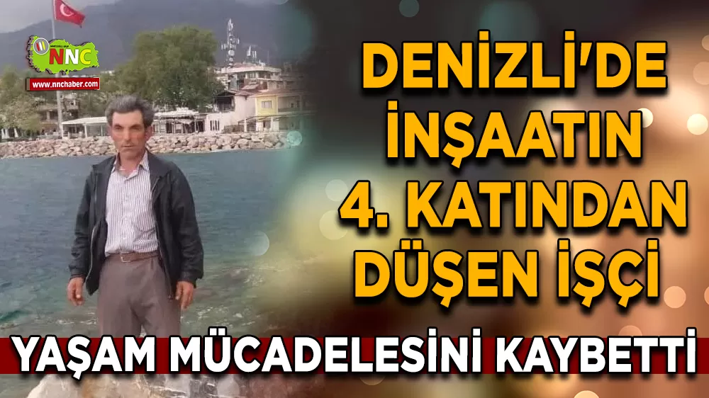 Denizli'de inşaatın 4. katından düşen işçi yaşam mücadelesini kaybetti