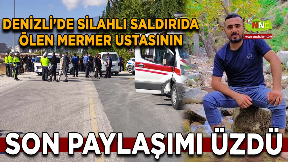 Denizli'de silahlı saldırıda ölen mermer ustasının son paylaşımı üzdü