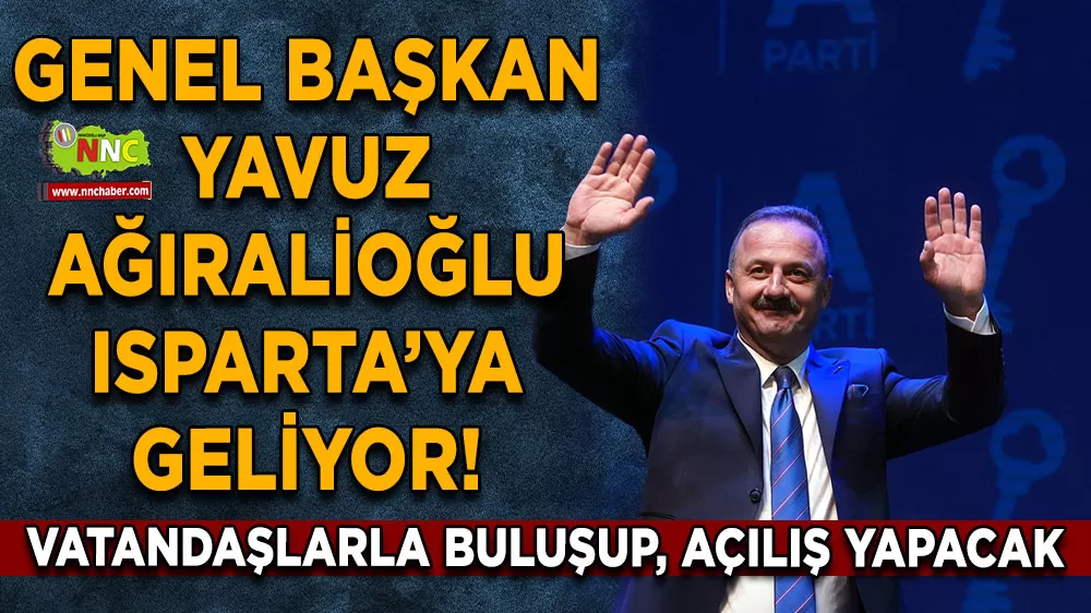 Genel Başkan Yavuz Ağıralioğlu Isparta’ya geliyor! Vatandaşlarla buluşup, açılış yapacak