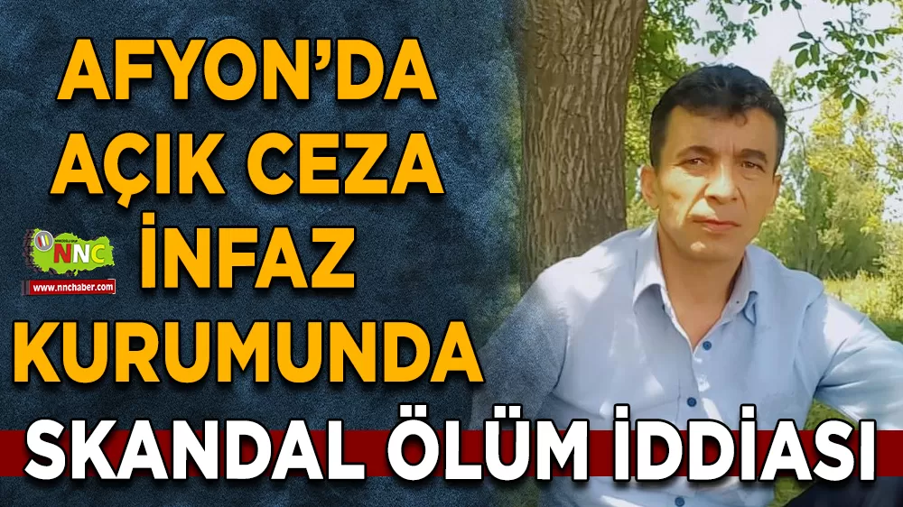 Afyonkarahisar Açık Ceza İnfaz Kurumunda skandal ölüm iddiası