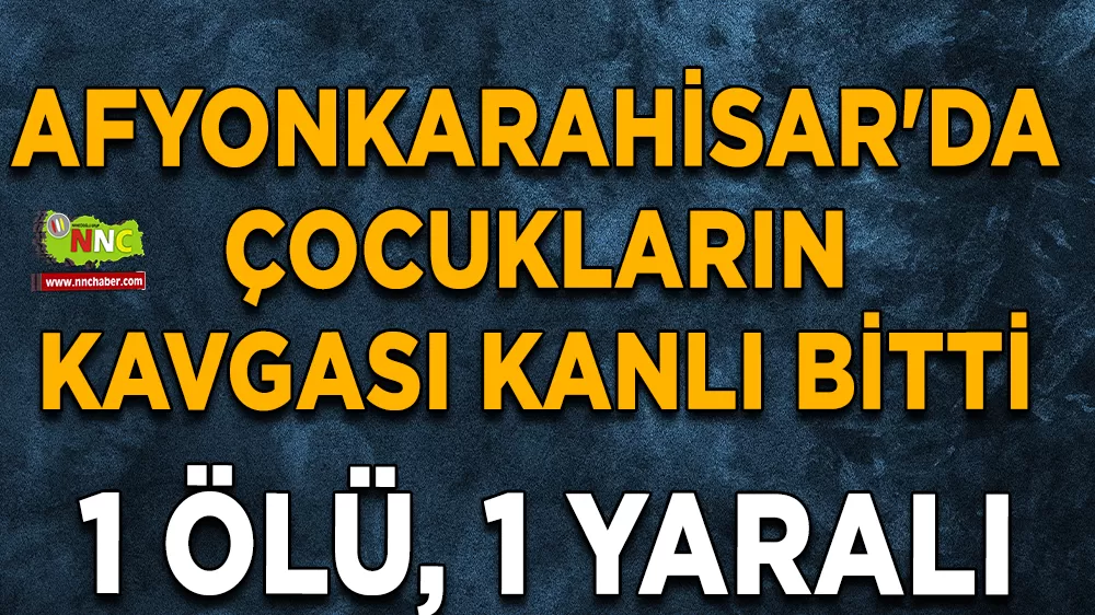 Afyonkarahisar'da çocukların kavgası kanlı bitti: 1 ölü, 1 yaralı