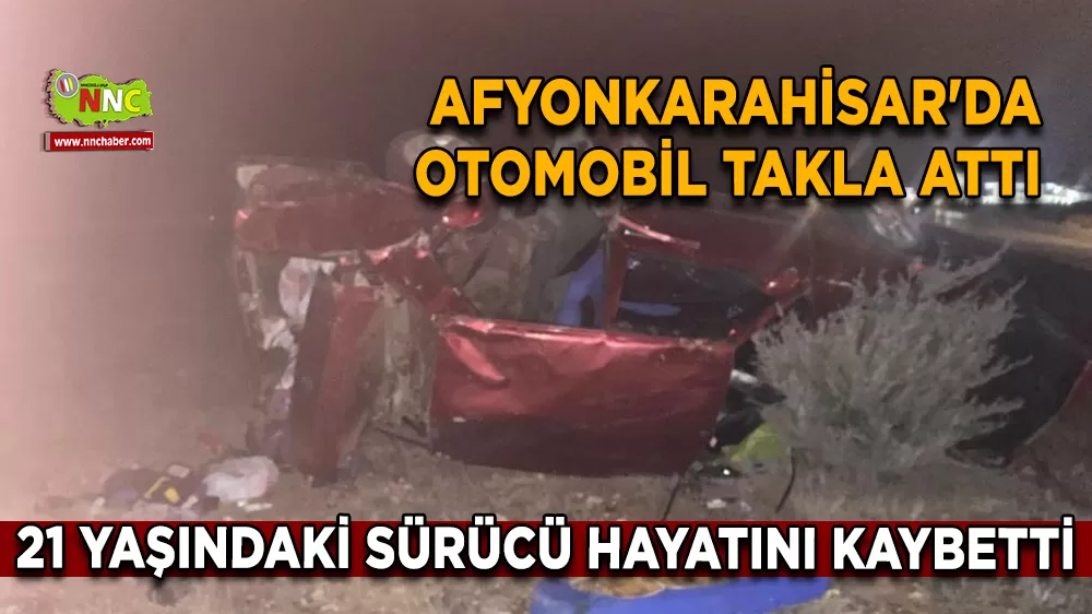 Afyonkarahisar'da otomobil takla attı 21 yaşındaki sürücü hayatını kaybetti