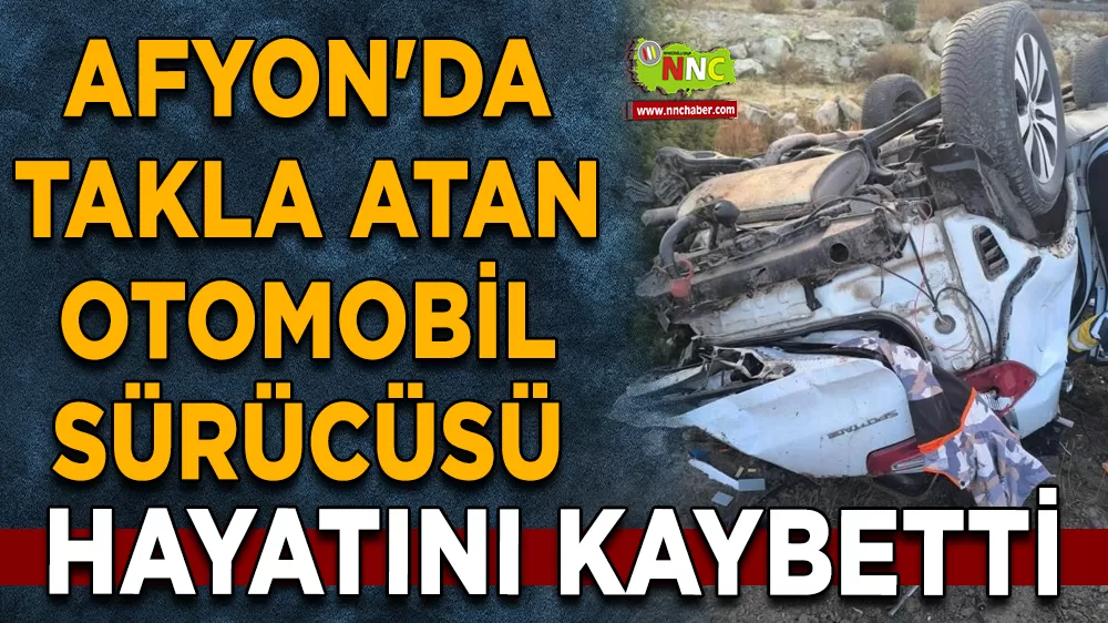Afyonkarahisar'da takla atan otomobil sürücüsü hayatını kaybetti