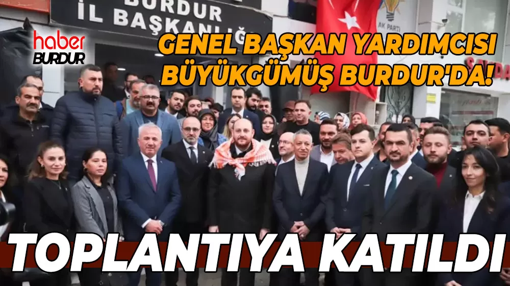 AK Parti Genel Başkan Yardımcısı Ahmet Büyükgümüş Burdur'da teşkilatla buluştu