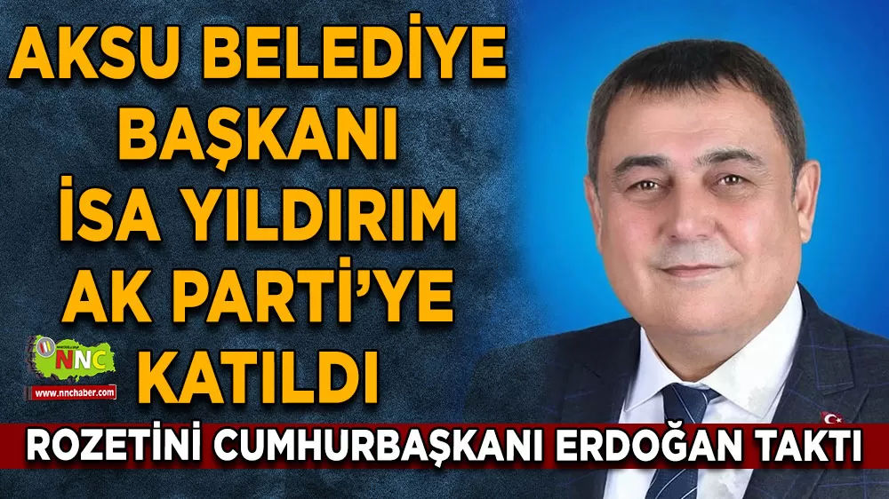 Aksu Belediye Başkanı İsa Yıldırım AK Parti’ye katıldı