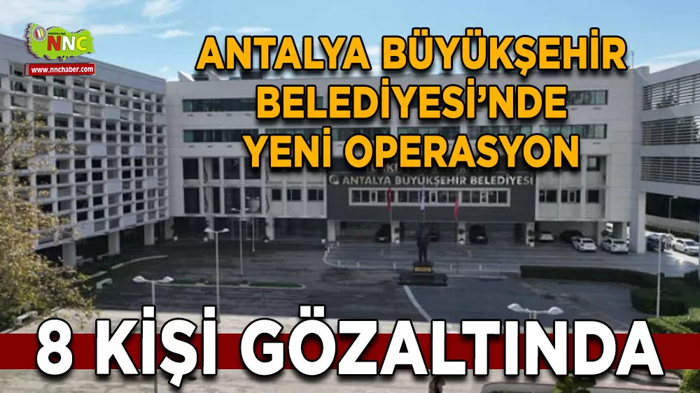 Antalya Büyükşehir Belediyesi’nde yeni operasyon 8 kişi gözaltında