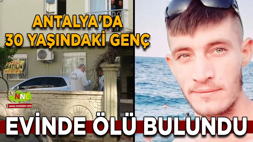 Antalya'da 30 yaşındaki genç evinde ölü bulundu