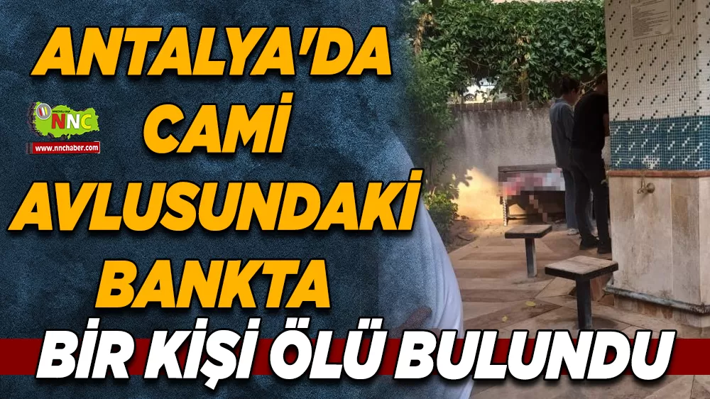 Antalya'da cami avlusundaki bankta bir kişi ölü bulundu