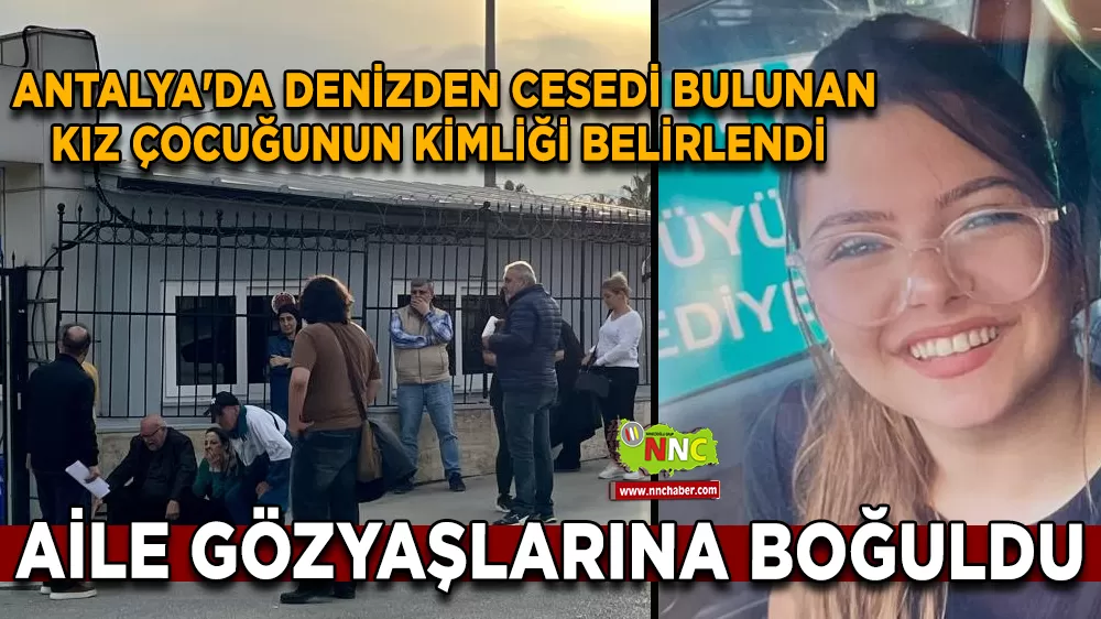 Antalya'da denizden cesedi bulunan kız çocuğunun kimliği belirlendi aile gözyaşlarına boğuldu