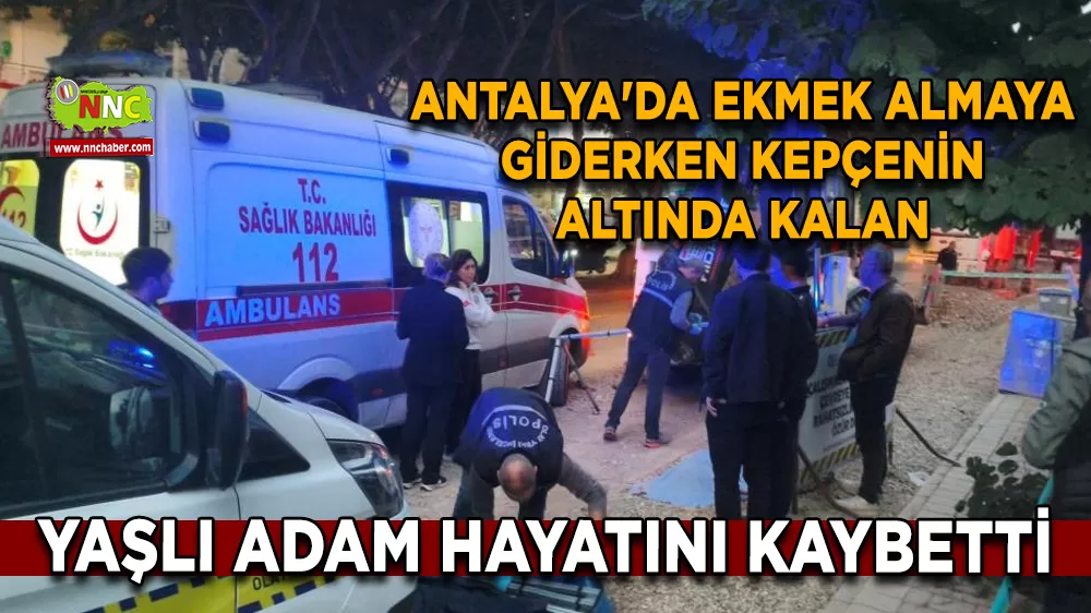Antalya'da ekmek almaya giderken kepçenin altında kalan yaşlı adam hayatını kaybetti