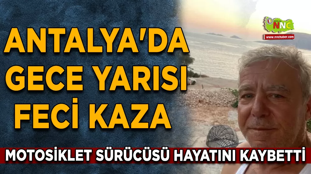 Antalya'da gece yarısı feci kaza Motosiklet sürücüsü hayatını kaybetti