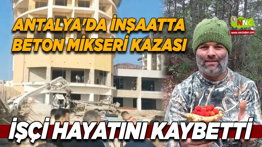 Antalya'da inşaatta beton mikseri kazası İşçi hayatını kaybetti