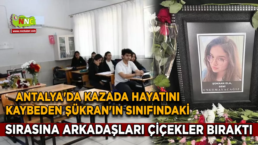 Antalya'da kazada hayatını kaybeden Şükran'ın sınıfındaki sırasına arkadaşları çiçekler bıraktı