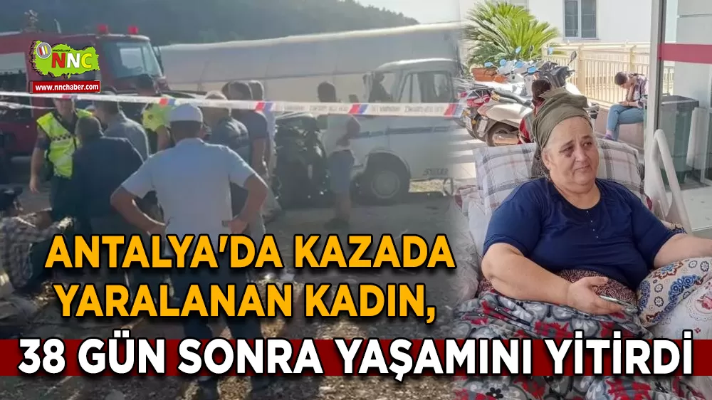 Antalya'da kazada yaralanan kadın, 38 gün sonra yaşamını yitirdi