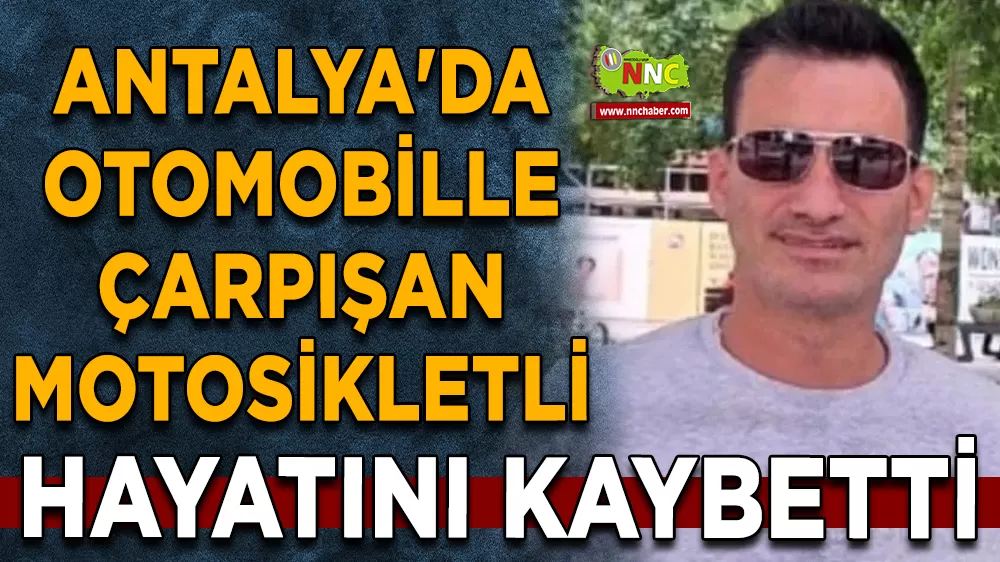 Antalya'da otomobille çarpışan motosikletli hayatını kaybetti