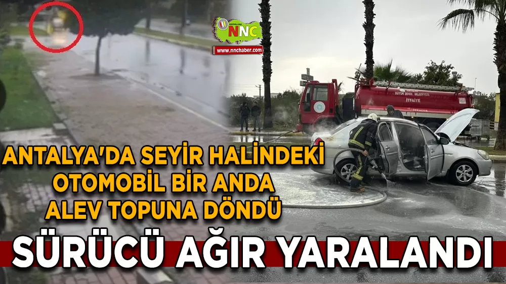 Antalya'da seyir halindeki otomobil bir anda alev topuna döndü, sürücü kendini dışarıya attı