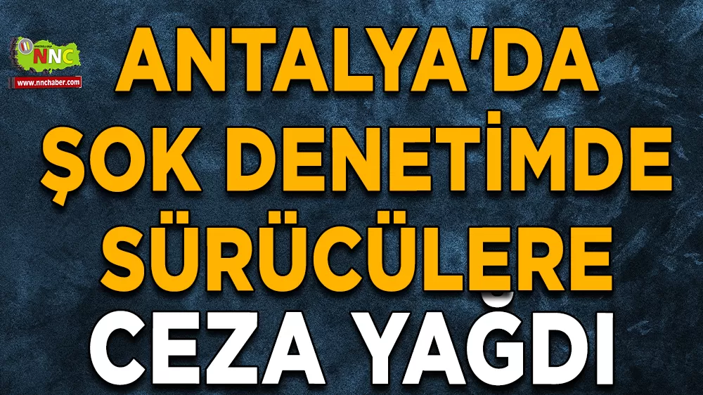 Antalya'da şok denetimde sürücülere ceza yağdı