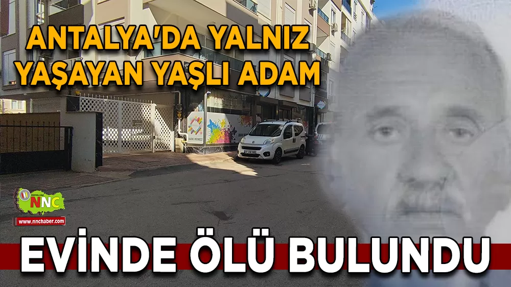 Antalya'da yalnız yaşayan yaşlı adam evinde ölü bulundu