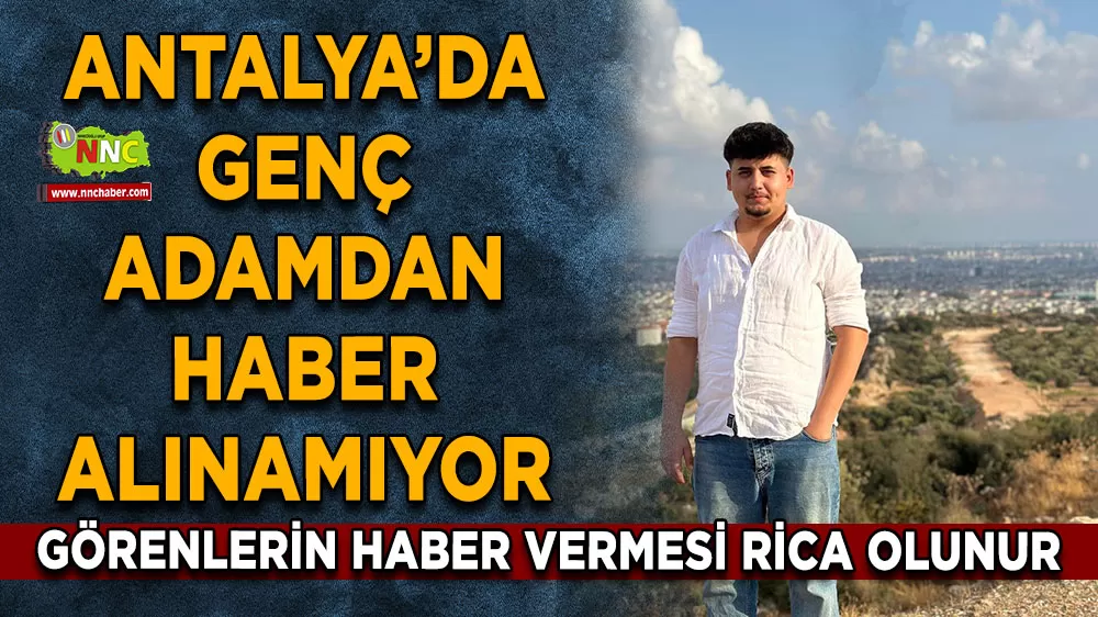 Antalya Serik’te genç adamdan haber alınamıyor