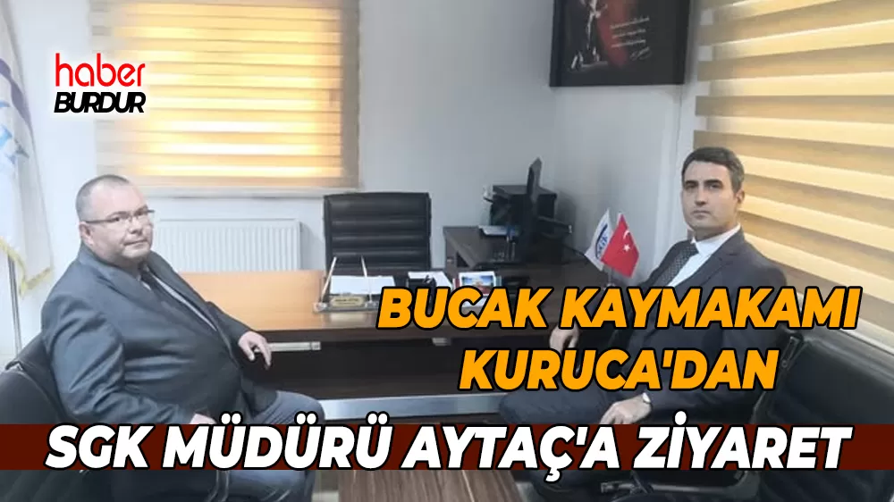 Bucak Kaymakamı Kuruca, SGK Müdürlüğünü ziyaret ederek brifing aldı