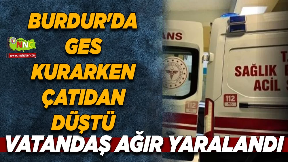 Burdur'da GES kurarken çatıdan düştü Vatandaş ağır yaralandı