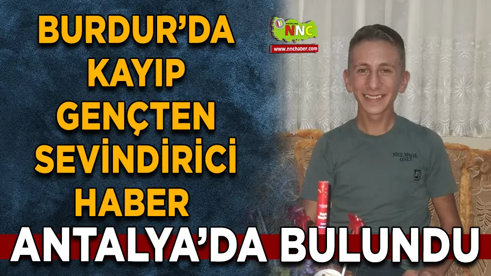 Burdur’da kayıp gençten sevindirici haber Antalya’da bulundu