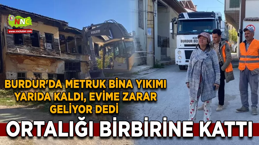 Burdur'da metruk bina yıkımı yarıda kaldı, evime zarar geliyor dedi ortalığı birbirine kattı