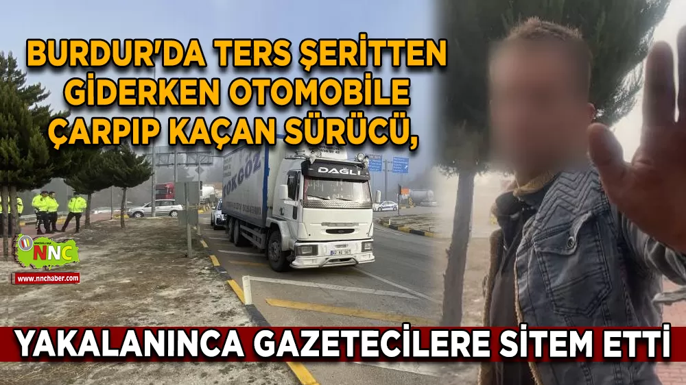 Burdur'da ters şeritten giderken otomobile çarpıp kaçan sürücü, yakalanınca gazetecilere sitem etti