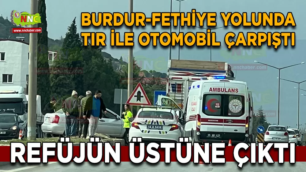 Burdur-Fethiye yolunda tır ile otomobil çarpıştı Refüjün üstüne çıktı